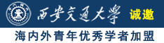 鸡巴桶逼逼视频诚邀海内外青年优秀学者加盟西安交通大学